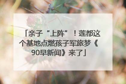 亲子“上阵”！莲都这个基地点燃孩子军旅梦《90早新闻》来了