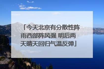 今天北京有分散性阵雨西部阵风强 明后两天晴天回归气温反弹