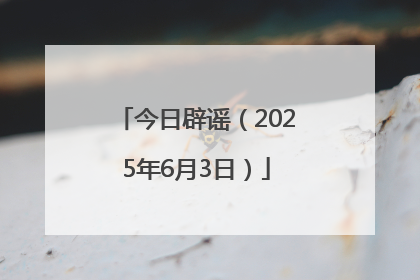 今日辟谣（2025年6月3日）