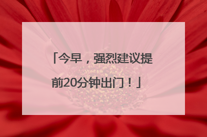 今早，强烈建议提前20分钟出门！