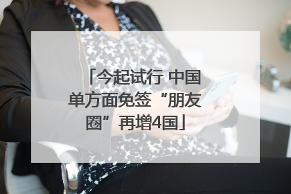 今起试行 中国单方面免签“朋友圈”再增4国