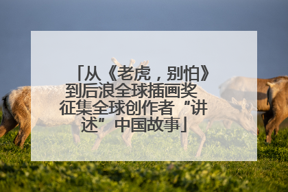 从《老虎，别怕》到后浪全球插画奖 征集全球创作者“讲述”中国故事