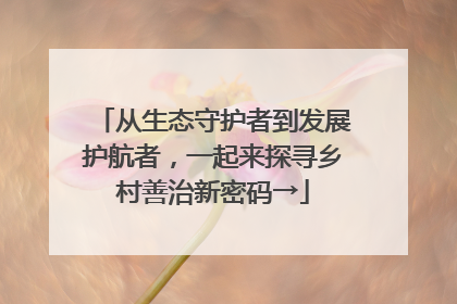 从生态守护者到发展护航者，一起来探寻乡村善治新密码→