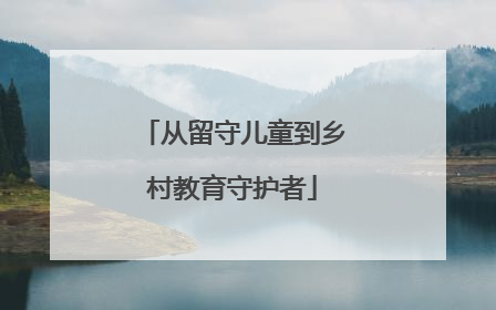 从留守儿童到乡村教育守护者
