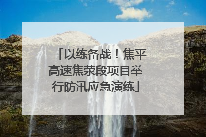 以练备战！焦平高速焦荥段项目举行防汛应急演练