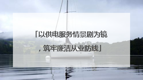 以供电服务情景剧为镜，筑牢廉洁从业防线