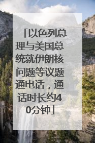 以色列总理与美国总统就伊朗核问题等议题通电话，通话时长约40分钟