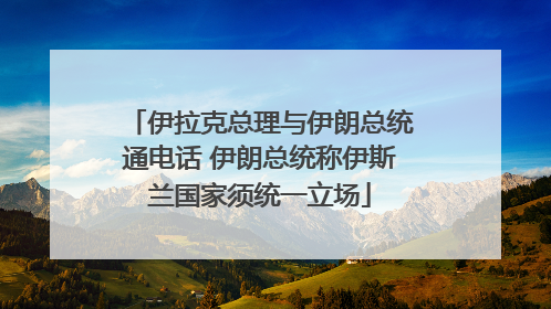 伊拉克总理与伊朗总统通电话 伊朗总统称伊斯兰国家须统一立场
