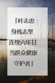 叶志忠：身残志坚 连续六年甘当群众健康守护者