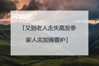 又到老人走失高发季 家人需加强看护