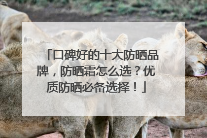 口碑好的十大防晒品牌，防晒霜怎么选？优质防晒必备选择！