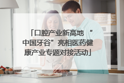 口腔产业新高地 “中国牙谷”亮相医药健康产业专题对接活动