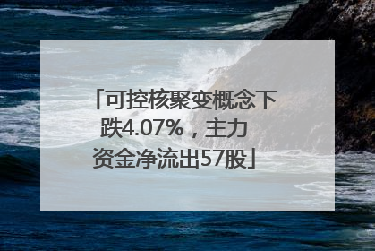 可控核聚变概念下跌4.07%，主力资金净流出57股