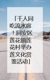 千人同吃流水席！同安区莲花镇莲花村举办莲文化赏鉴活动