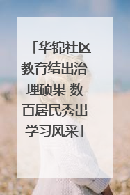华锦社区教育结出治理硕果 数百居民秀出学习风采