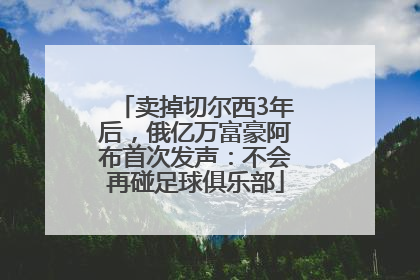 卖掉切尔西3年后，俄亿万富豪阿布首次发声：不会再碰足球俱乐部