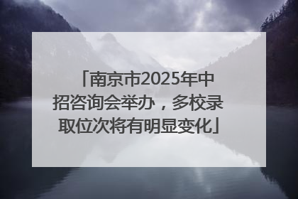 南京市2025年中招咨询会举办，多校录取位次将有明显变化
