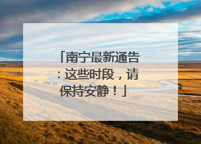 南宁最新通告：这些时段，请保持安静！