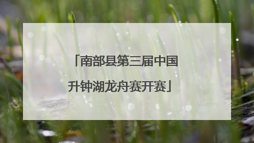 南部县第三届中国升钟湖龙舟赛开赛