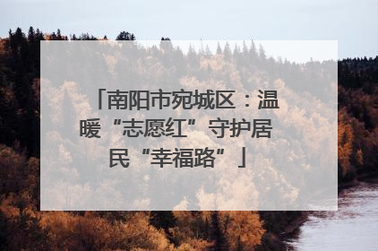 南阳市宛城区：温暖“志愿红”守护居民“幸福路”