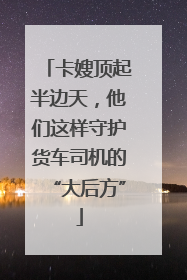 卡嫂顶起半边天，他们这样守护货车司机的“大后方”