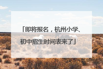 即将报名，杭州小学、初中招生时间表来了
