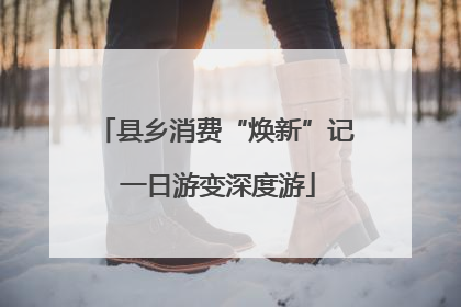 县乡消费“焕新”记 一日游变深度游