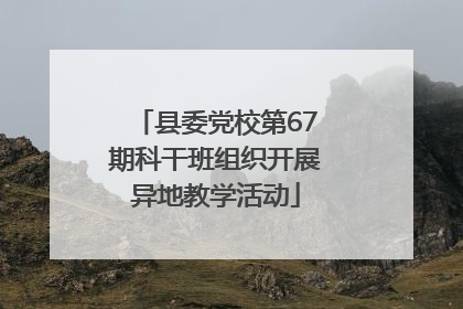 县委党校第67期科干班组织开展异地教学活动