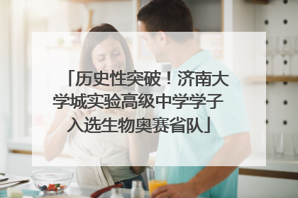 历史性突破！济南大学城实验高级中学学子入选生物奥赛省队