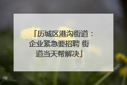 历城区港沟街道：企业紧急要招聘 街道当天帮解决