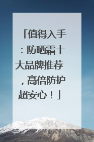 值得入手：防晒霜十大品牌推荐，高倍防护超安心！