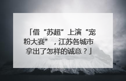 借“苏超”上演“宠粉大赛”，江苏各城市拿出了怎样的诚意？