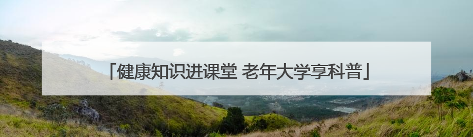 健康知识进课堂 老年大学享科普