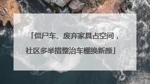 僵尸车、废弃家具占空间，社区多举措整治车棚换新颜