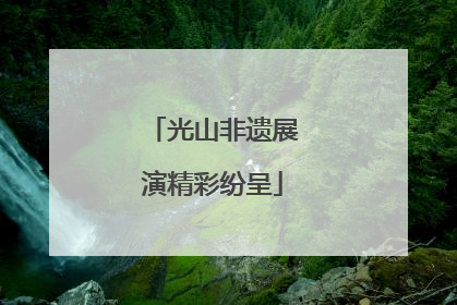 光山非遗展演精彩纷呈