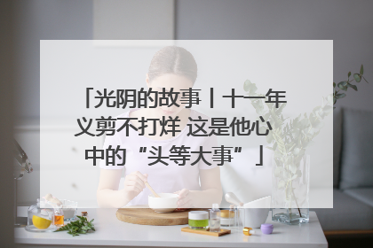 光阴的故事丨十一年义剪不打烊 这是他心中的“头等大事”