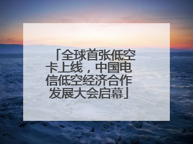 全球首张低空卡上线，中国电信低空经济合作发展大会启幕