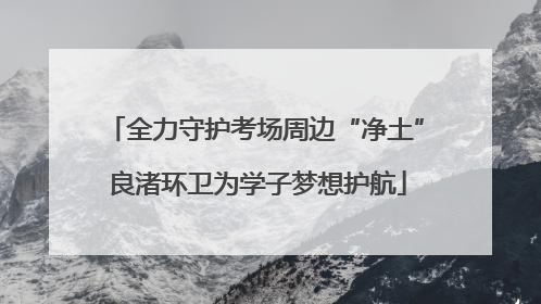 全力守护考场周边“净土” 良渚环卫为学子梦想护航