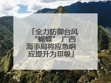 全力防御台风“蝴蝶” 广西海事局将应急响应提升为Ⅲ级