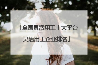 全国灵活用工十大平台 灵活用工企业排名