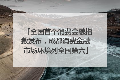 全国首个消费金融指数发布，成都消费金融市场环境列全国第六