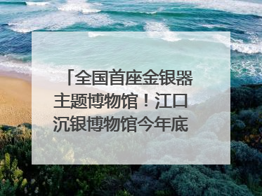全国首座金银器主题博物馆！江口沉银博物馆今年底投入试运行｜万千气象看四川