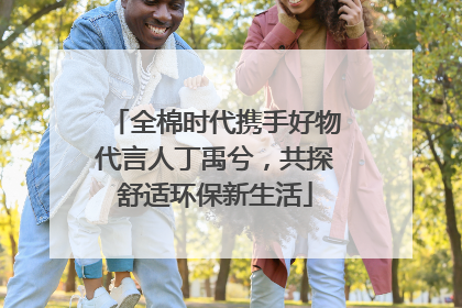 全棉时代携手好物代言人丁禹兮，共探舒适环保新生活