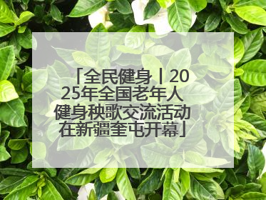 全民健身丨2025年全国老年人健身秧歌交流活动在新疆奎屯开幕