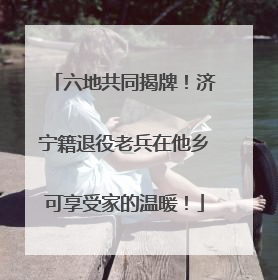 六地共同揭牌！济宁籍退役老兵在他乡可享受家的温暖！