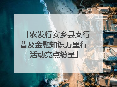 农发行安乡县支行普及金融知识万里行活动亮点纷呈