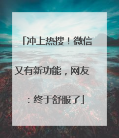 冲上热搜！微信又有新功能，网友：终于舒服了