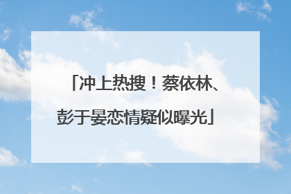 冲上热搜！蔡依林、彭于晏恋情疑似曝光