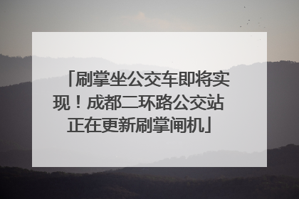 刷掌坐公交车即将实现！成都二环路公交站正在更新刷掌闸机