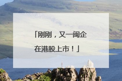 刚刚，又一闽企在港股上市！